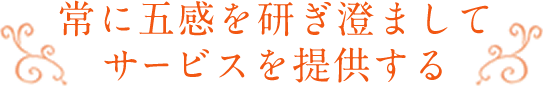 常に五感を研ぎ澄ましてサービスを提供する
