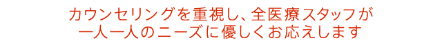 カウンセリングを重視し、全医療スタッフが